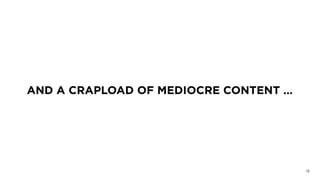 AND A CRAPLOAD OF MEDIOCRE CONTENT …
13
 