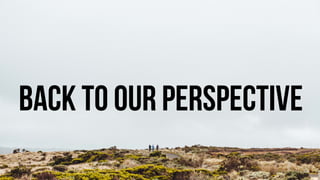 36
Back to our perspective
 
