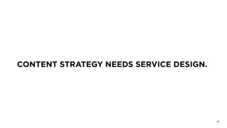 CONTENT STRATEGY NEEDS SERVICE DESIGN.
37
 