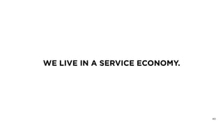 WE LIVE IN A SERVICE ECONOMY.
40
 