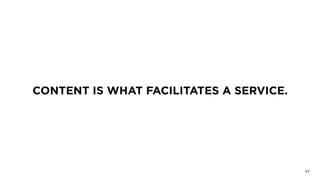 CONTENT IS WHAT FACILITATES A SERVICE.
42
 