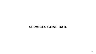 SERVICES GONE BAD.
47
 