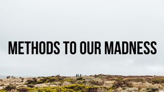 69
Methods to our madness
 