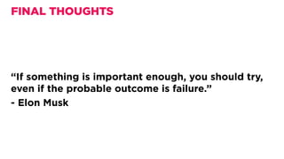 “If something is important enough, you should try,
even if the probable outcome is failure.”
- Elon Musk
FINAL THOUGHTS
 