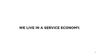 WE LIVE IN A SERVICE ECONOMY.
8
 
