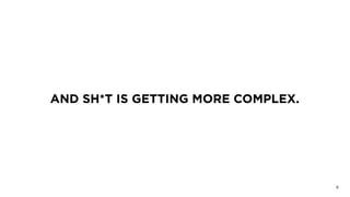 AND SH*T IS GETTING MORE COMPLEX.
9
 