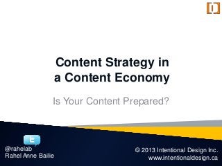 © 2013 Intentional Design Inc.
www.intentionaldesign.ca
@rahelab
Rahel Anne Bailie
Content Strategy in
a Content Economy
Is Your Content Prepared?
 