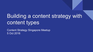 Building a content strategy with
content types
Content Strategy Singapore Meetup
5 Oct 2016
 