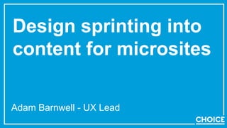 Design sprinting into
content for microsites
Adam Barnwell - UX Lead
 