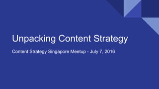 Unpacking Content Strategy
Content Strategy Singapore Meetup - July 7, 2016
 