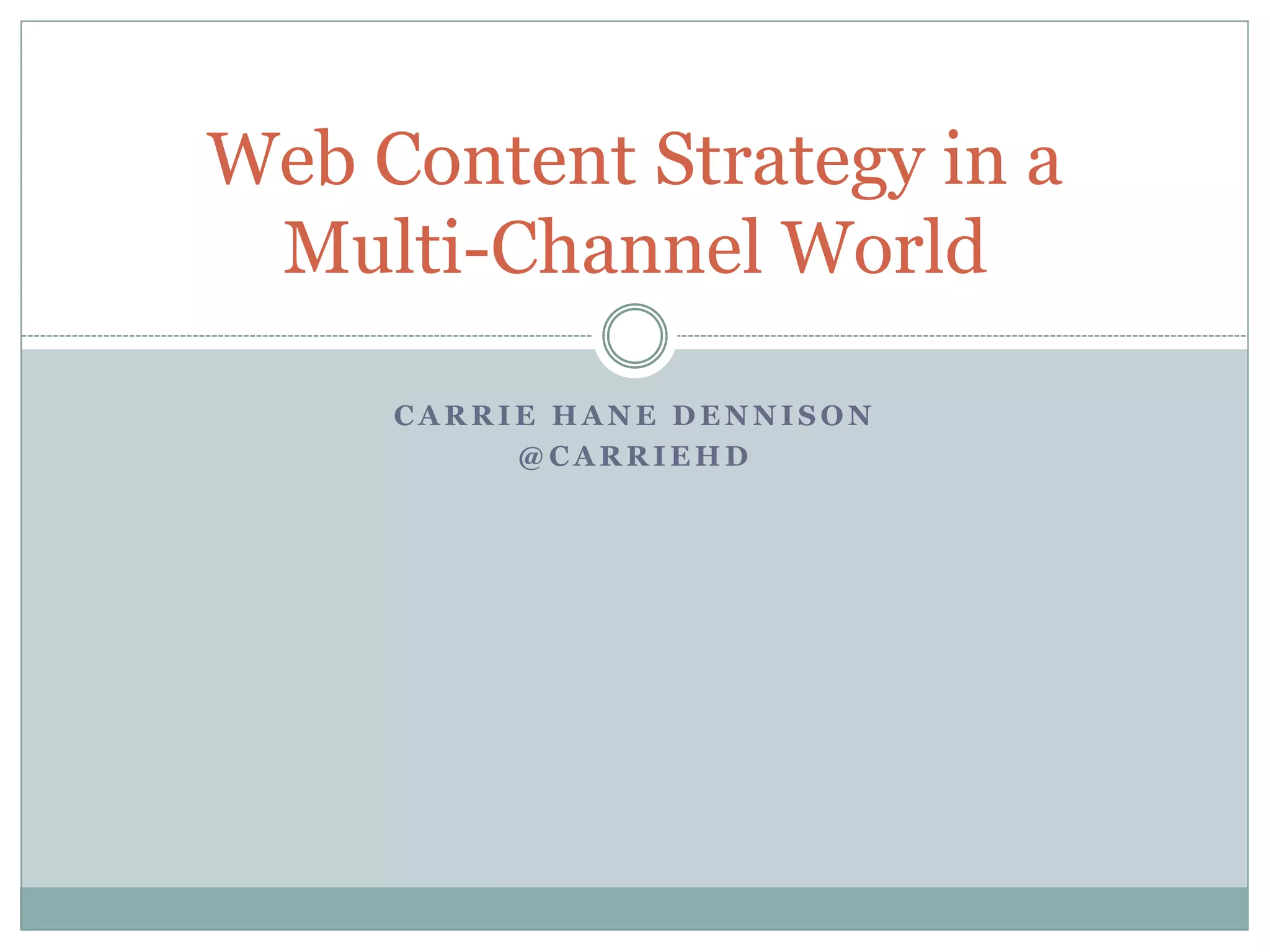 C A R R I E H A N E D E N N I S O N
@ C A R R I E H D
Web Content Strategy in a
Multi-Channel World