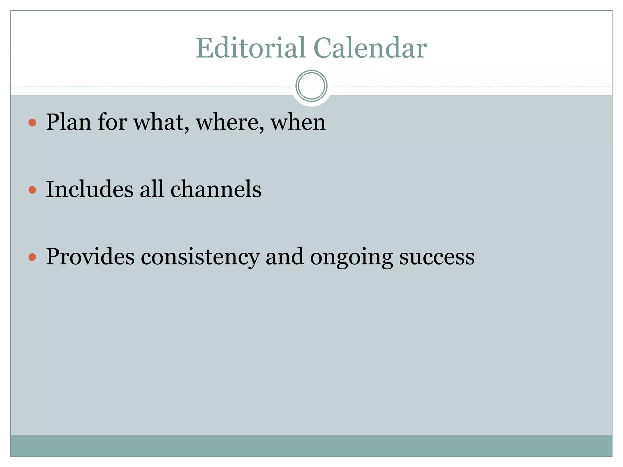 Editorial Calendar
Plan for what, where, when
Includes all channels
Provides consistency and ongoing success