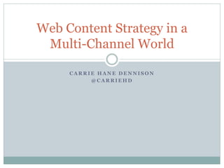 C A R R I E H A N E D E N N I S O N
@ C A R R I E H D
Web Content Strategy in a
Multi-Channel World
 
