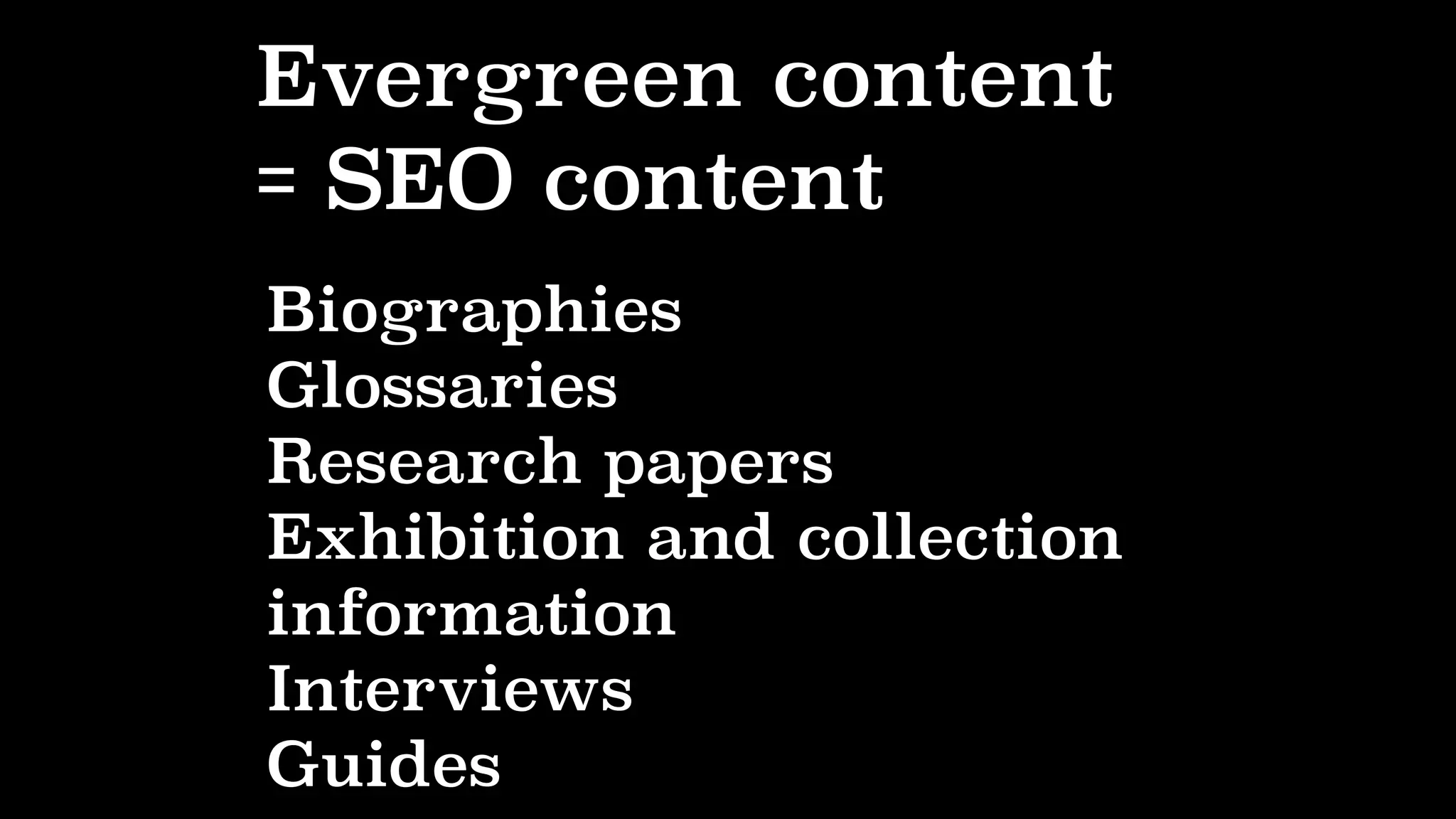 Evergreen content
= SEO content
Biographies
Glossaries
Research papers
Exhibition and collection
information
Interviews
Guides
 