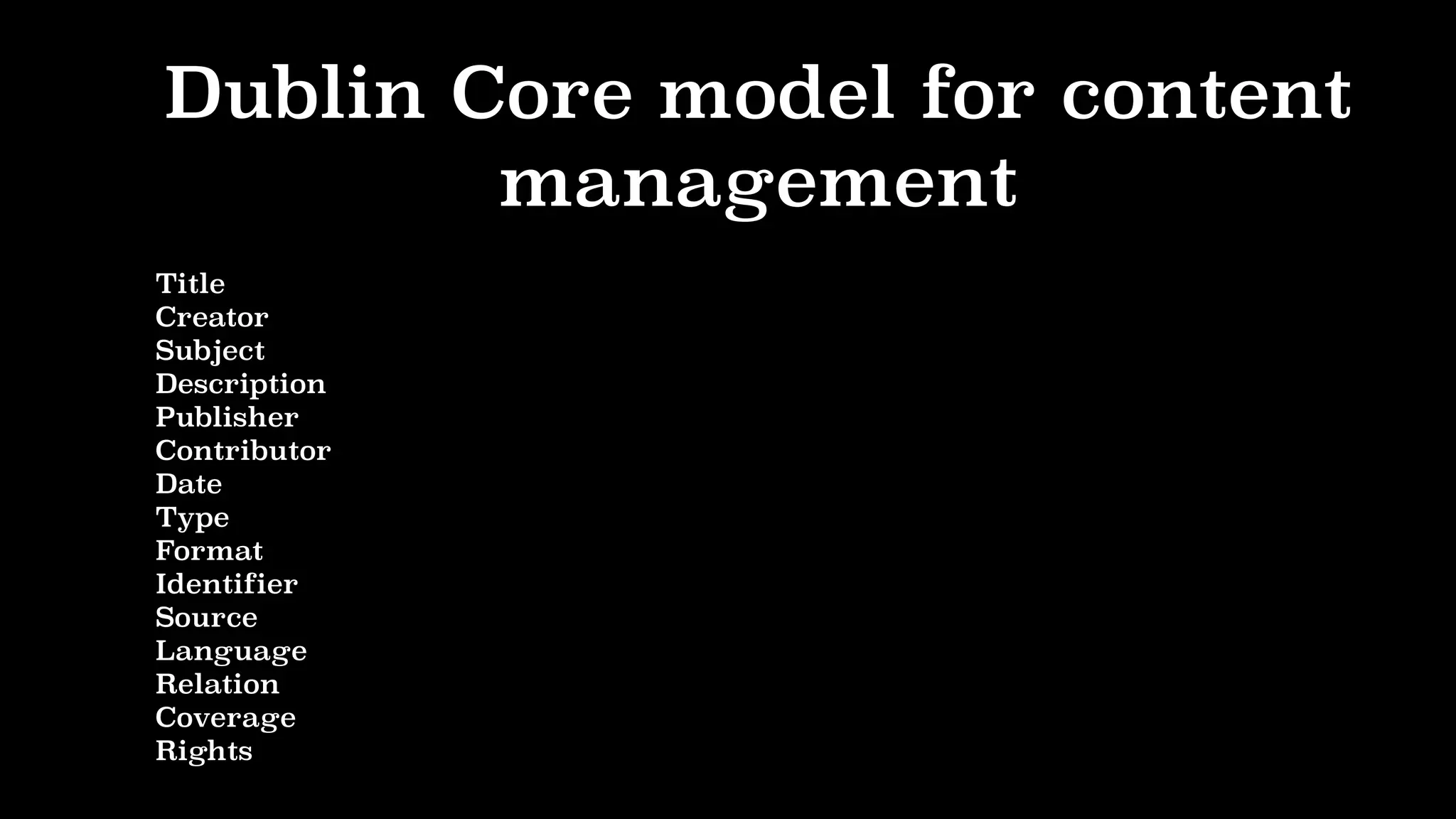 Dublin Core model for content
management
Title
Creator
Subject
Description
Publisher
Contributor
Date
Type
Format
Identifier
Source
Language
Relation
Coverage
Rights
 