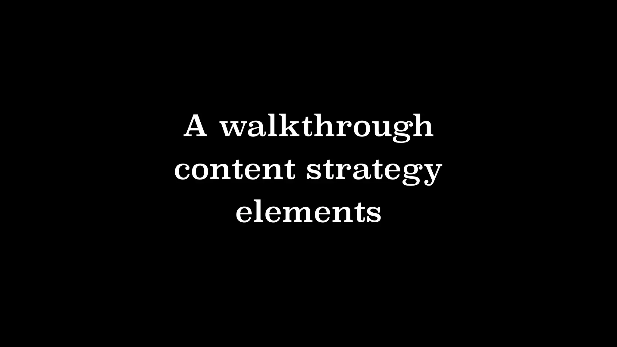 A walkthrough
content strategy
elements
 