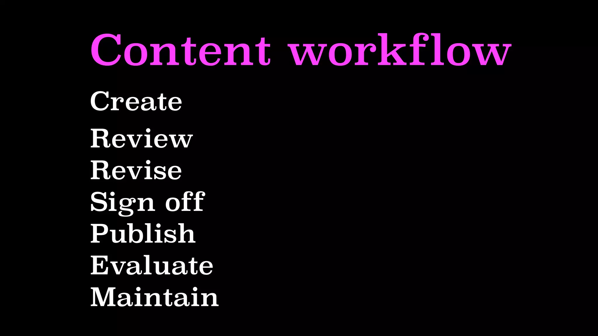 Content workflow
Create
Review
Revise
Sign off
Publish
Evaluate
Maintain
 