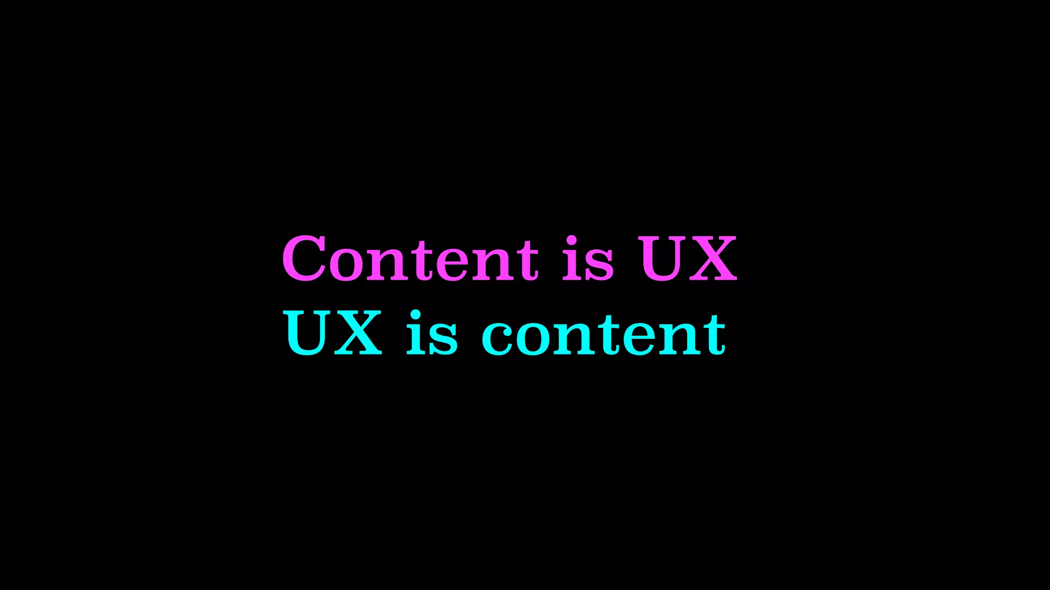 Content is UX
UX is content
 