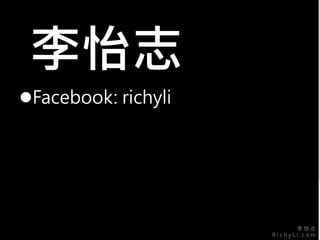 李 怡 志
R i c h y L i . c o m
李怡志
Facebook: richyli
 