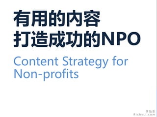 李 怡 志
R i c h y L i . c o m
有用的內容
打造成功的NPO
Content Strategy for
Non-profits
 