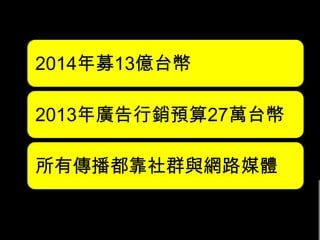 李 怡 志
R i c h y L i . c o m
2014年募13億台幣
2013年廣告行銷預算27萬台幣
所有傳播都靠社群與網路媒體
 