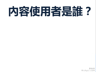 李 怡 志
R i c h y L i . c o m
內容使用者是誰？
 