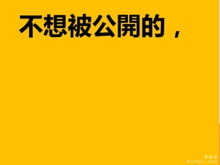 李 怡 志
R i c h y L i . c o m
李 怡 志
R i c h y L i . c o m
不想被公開的，
 