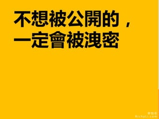 李 怡 志
R i c h y L i . c o m
李 怡 志
R i c h y L i . c o m
不想被公開的，
一定會被洩密
 