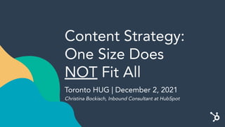 Content Strategy:
One Size Does
NOT Fit All
Toronto HUG | December 2, 2021
Christina Bockisch, Inbound Consultant at HubSpot
 