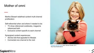 11
Mother of omni
Martha Stewart redefined content multi-channel
proliferation:
Self-referential when and where it needed ...