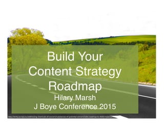 Build Your 
Content Strategy 
Roadmap 
Hilary Marsh 
J Boye Conference 2015
h"p://echa.europa.eu/addressing-­‐chemicals-­‐of-­‐concern/substances-­‐of-­‐poten8al-­‐concern/svhc-­‐roadmap-­‐to-­‐2020-­‐implementa8on	
  
 