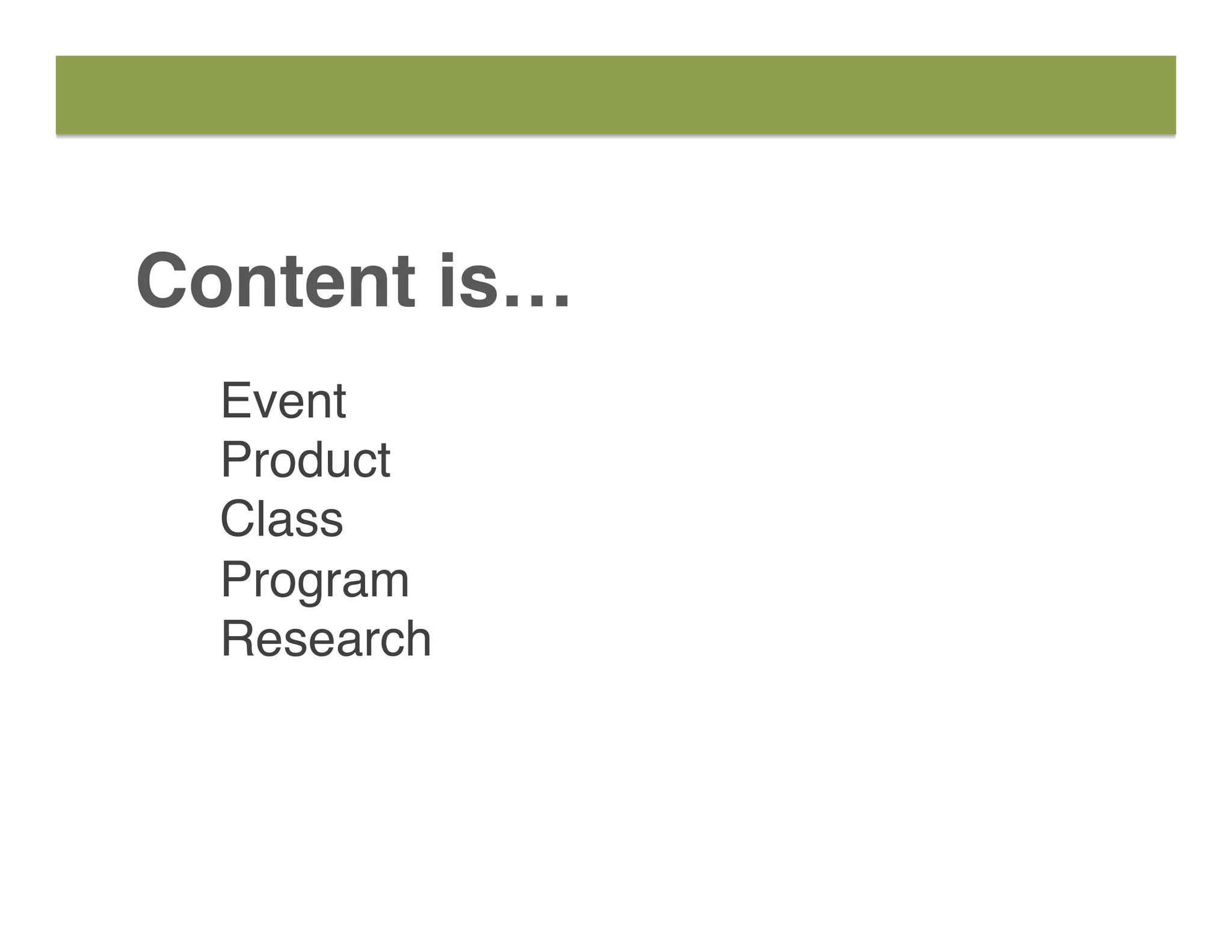 Content is…
Event
Product
Class
Program
Research
 