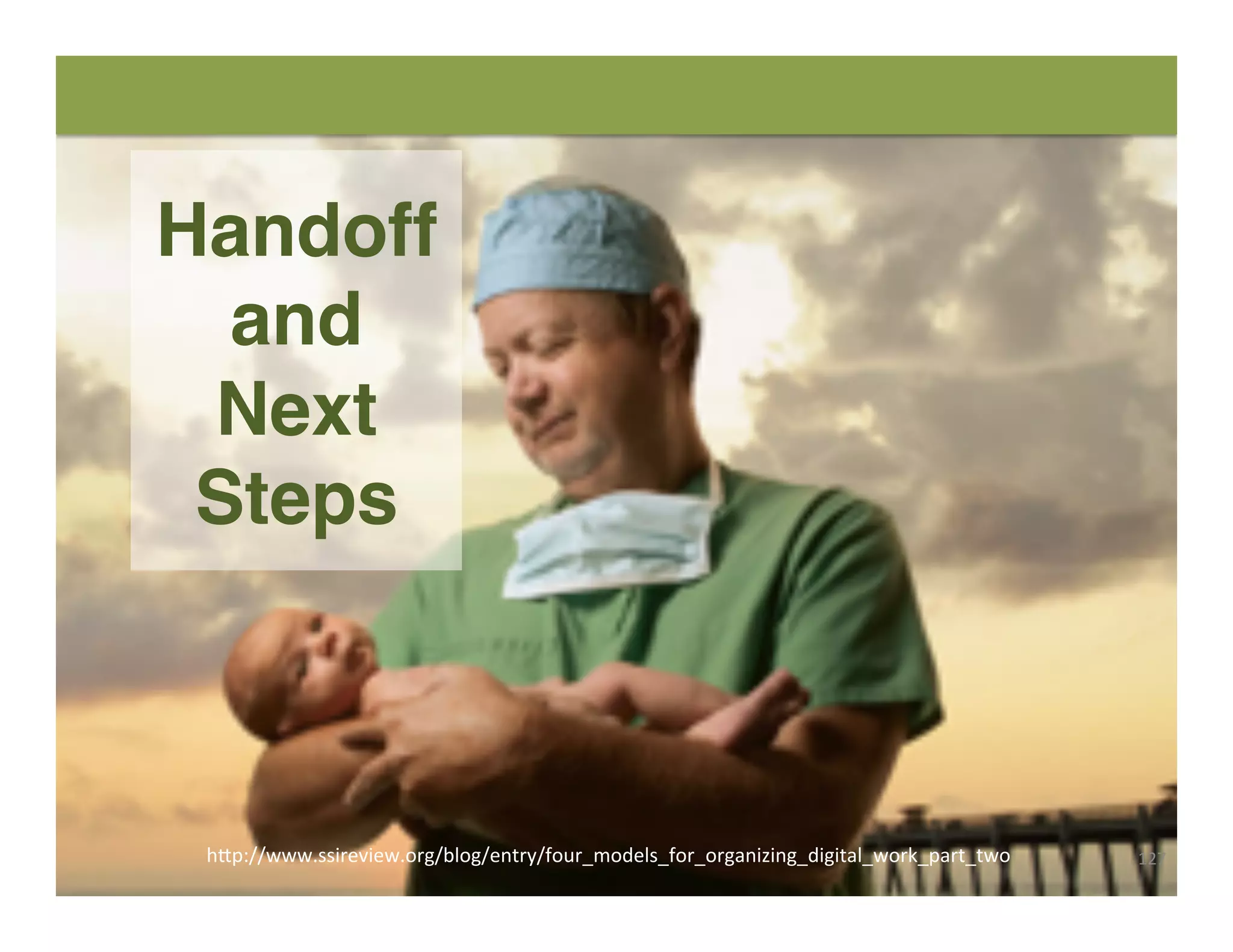 127	
  h"p://www.ssireview.org/blog/entry/four_models_for_organizing_digital_work_part_two	
  
Handoff
and
Next
Steps
 