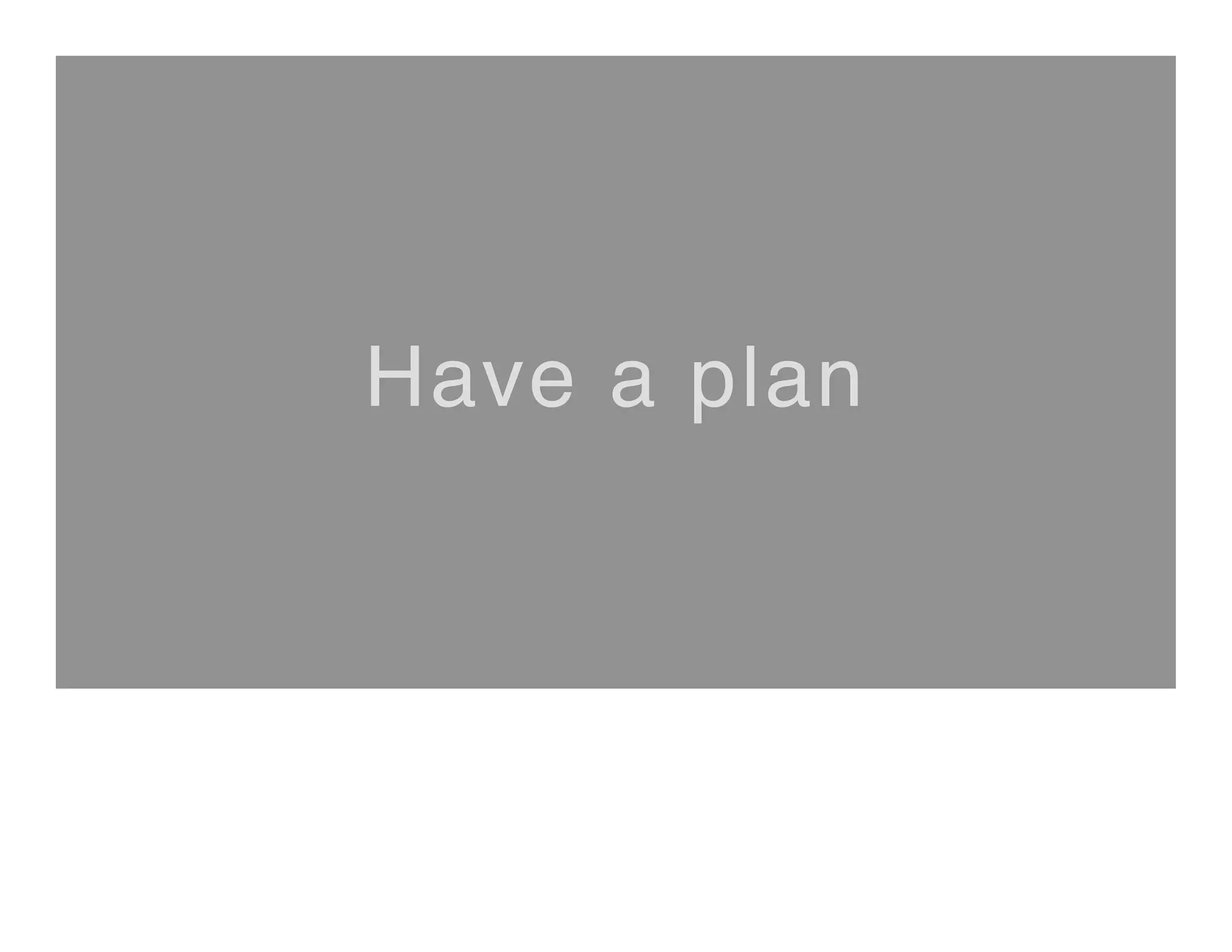 Have a plan
 