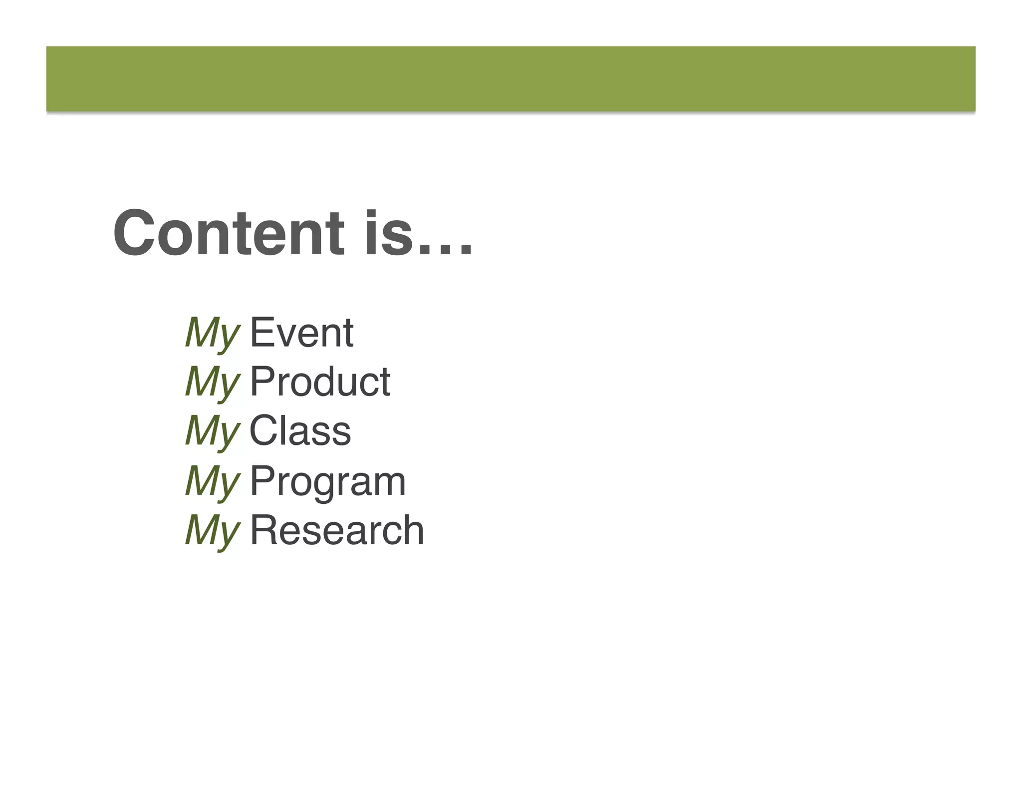 Content is…
My Event
My Product
My Class
My Program
My Research
 