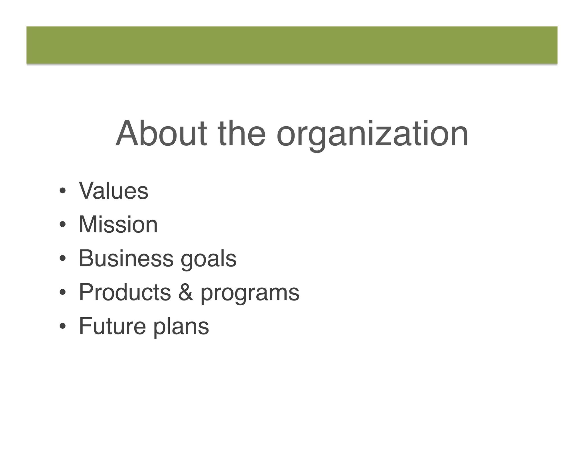 About the organization
•  Values
•  Mission
•  Business goals
•  Products & programs
•  Future plans
 