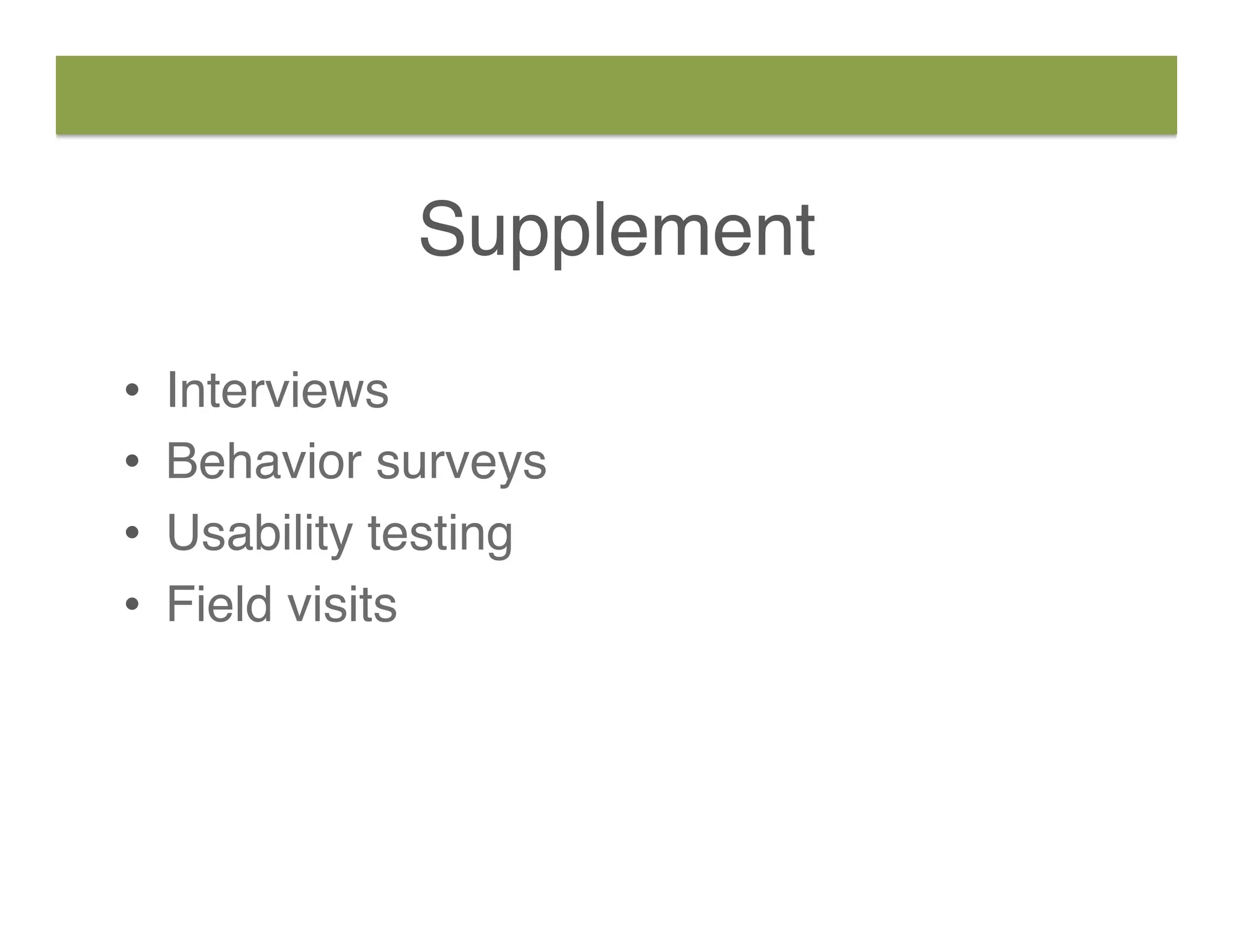 •  Interviews
•  Behavior surveys
•  Usability testing
•  Field visits
Supplement
 