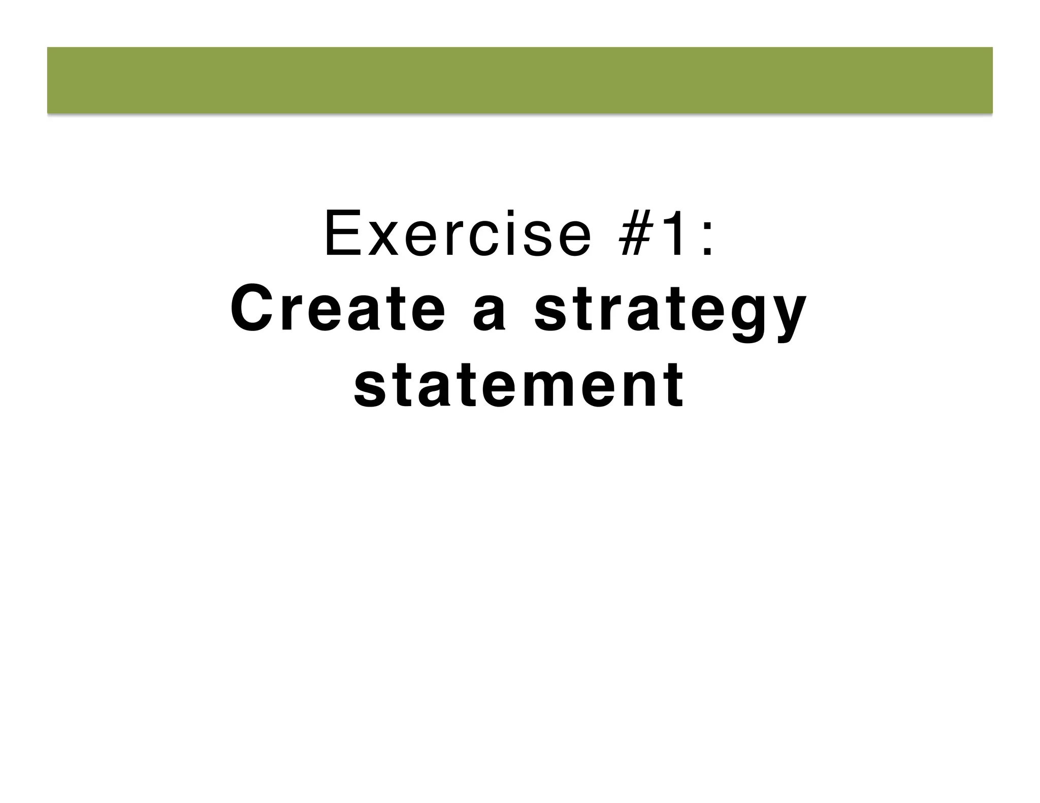 Exercise #1: 
Create a strategy
statement
 