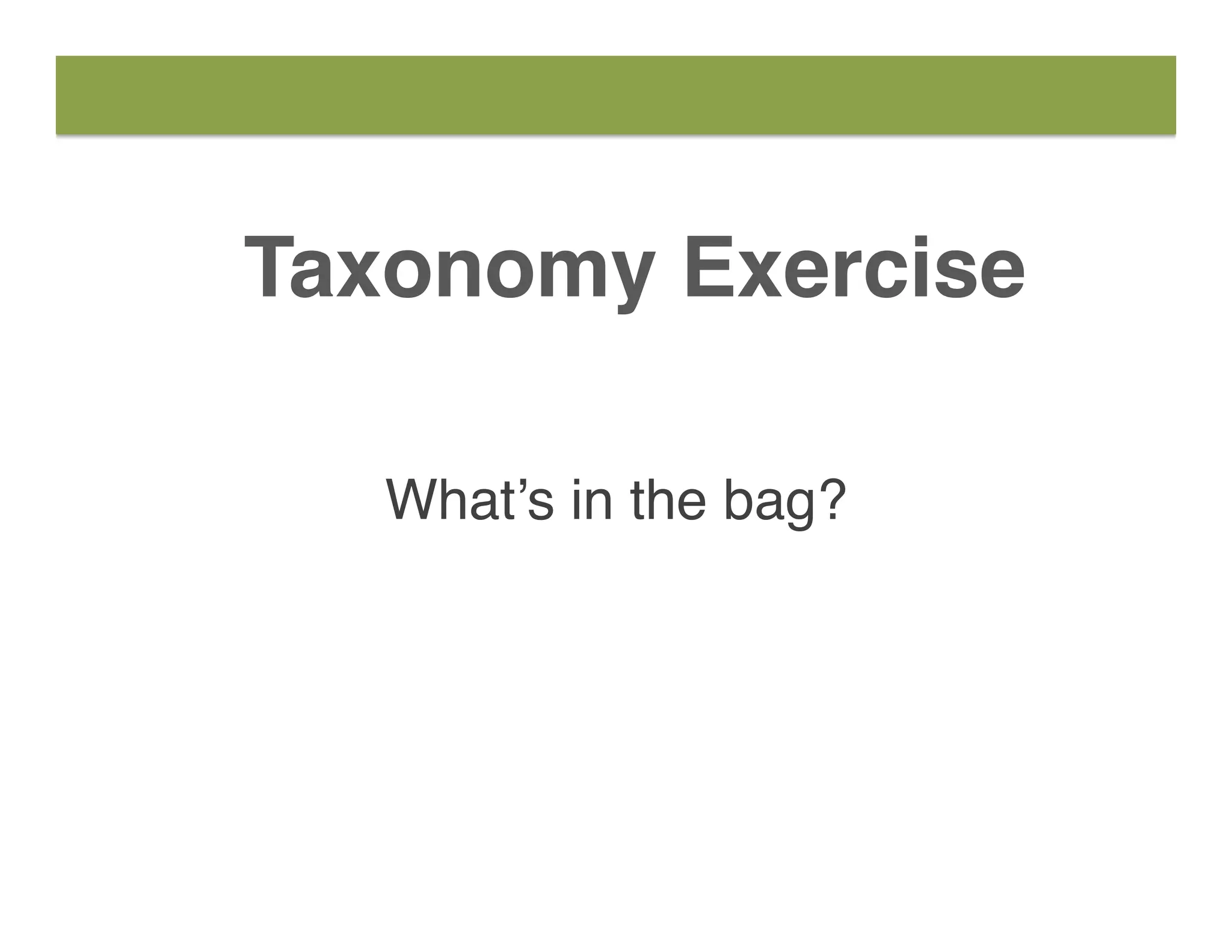 Taxonomy Exercise
What’s in the bag?
 