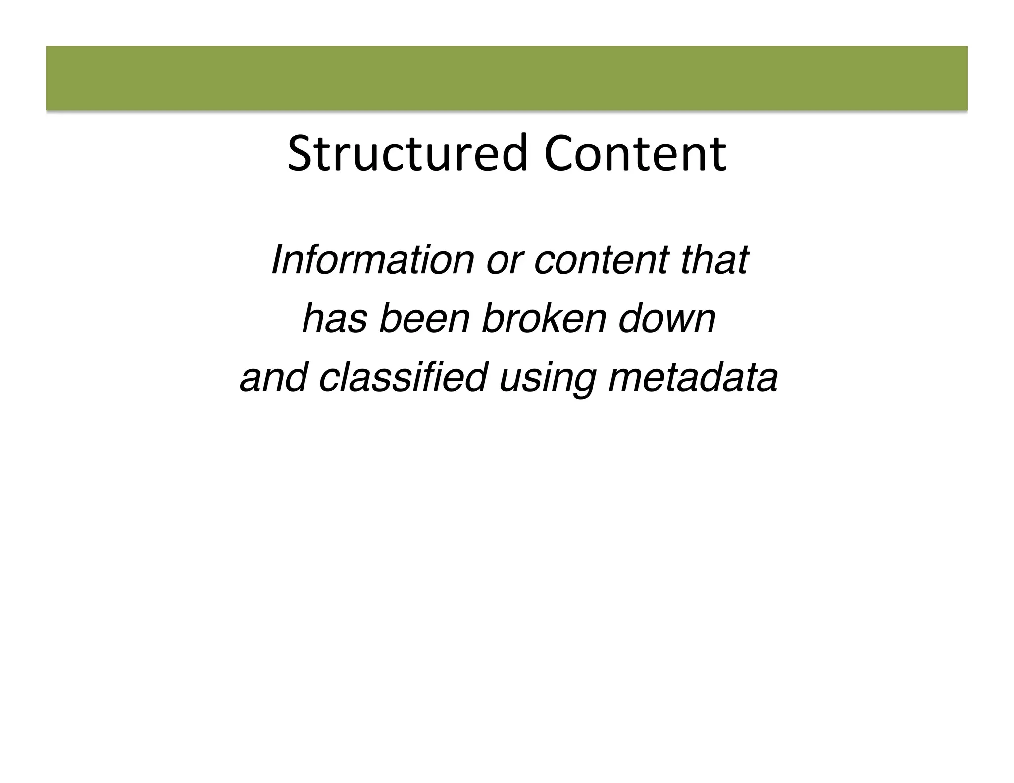 Structured	
  Content	
  
Information or content that
has been broken down
and classiﬁed using metadata
 