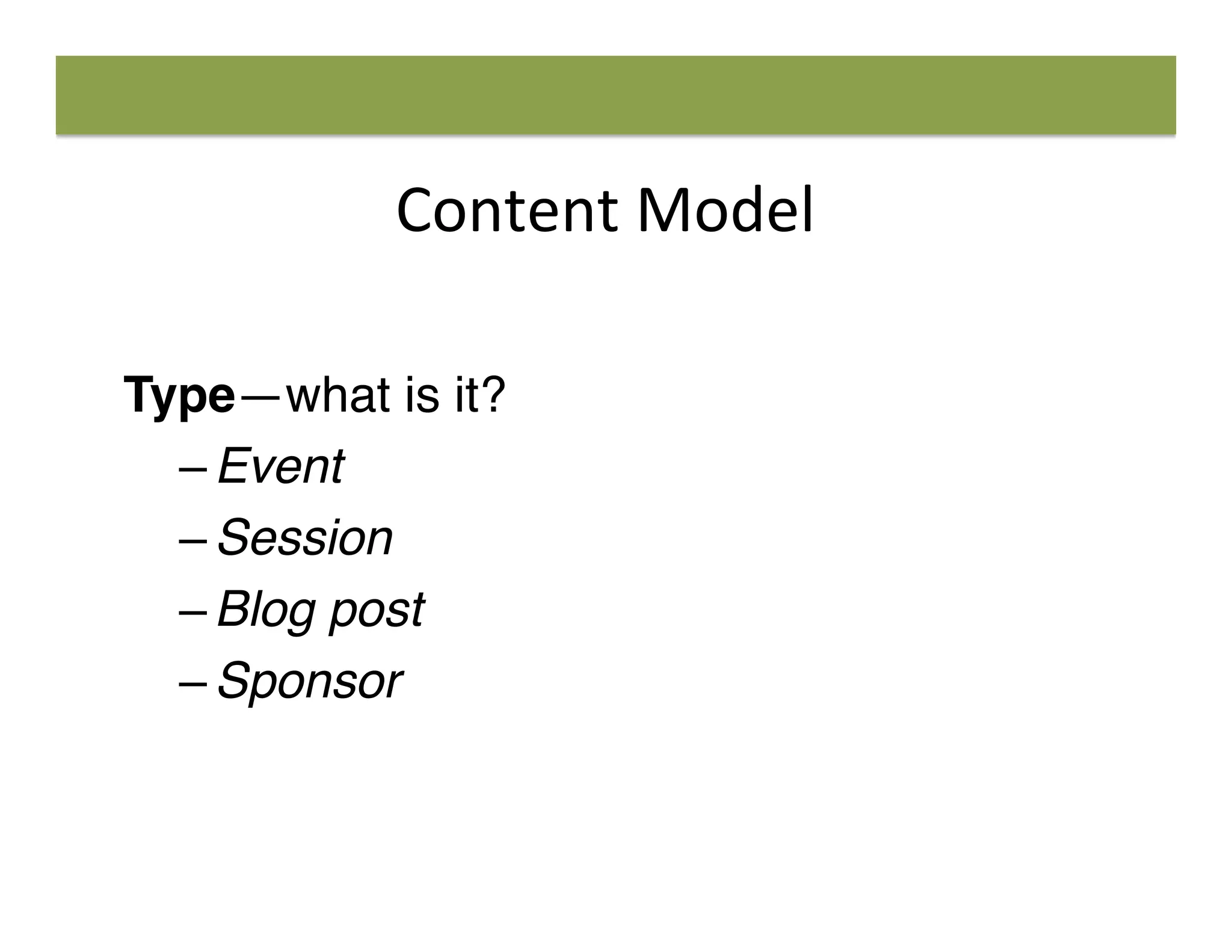 Content	
  Model	
  
Type—what is it?
– Event
– Session
– Blog post
– Sponsor
 