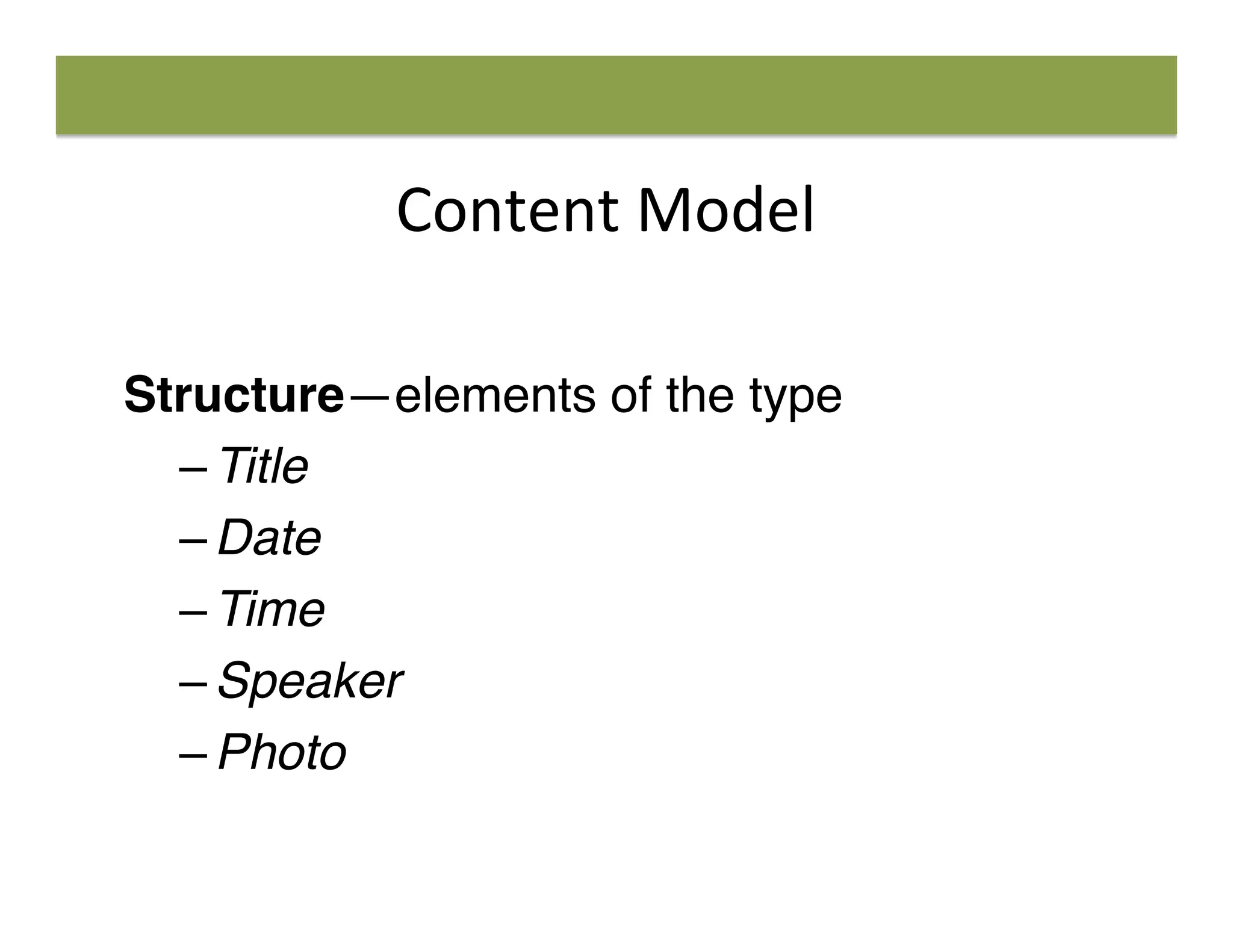 Content	
  Model	
  
Structure—elements of the type
– Title
– Date
– Time
– Speaker
– Photo
 