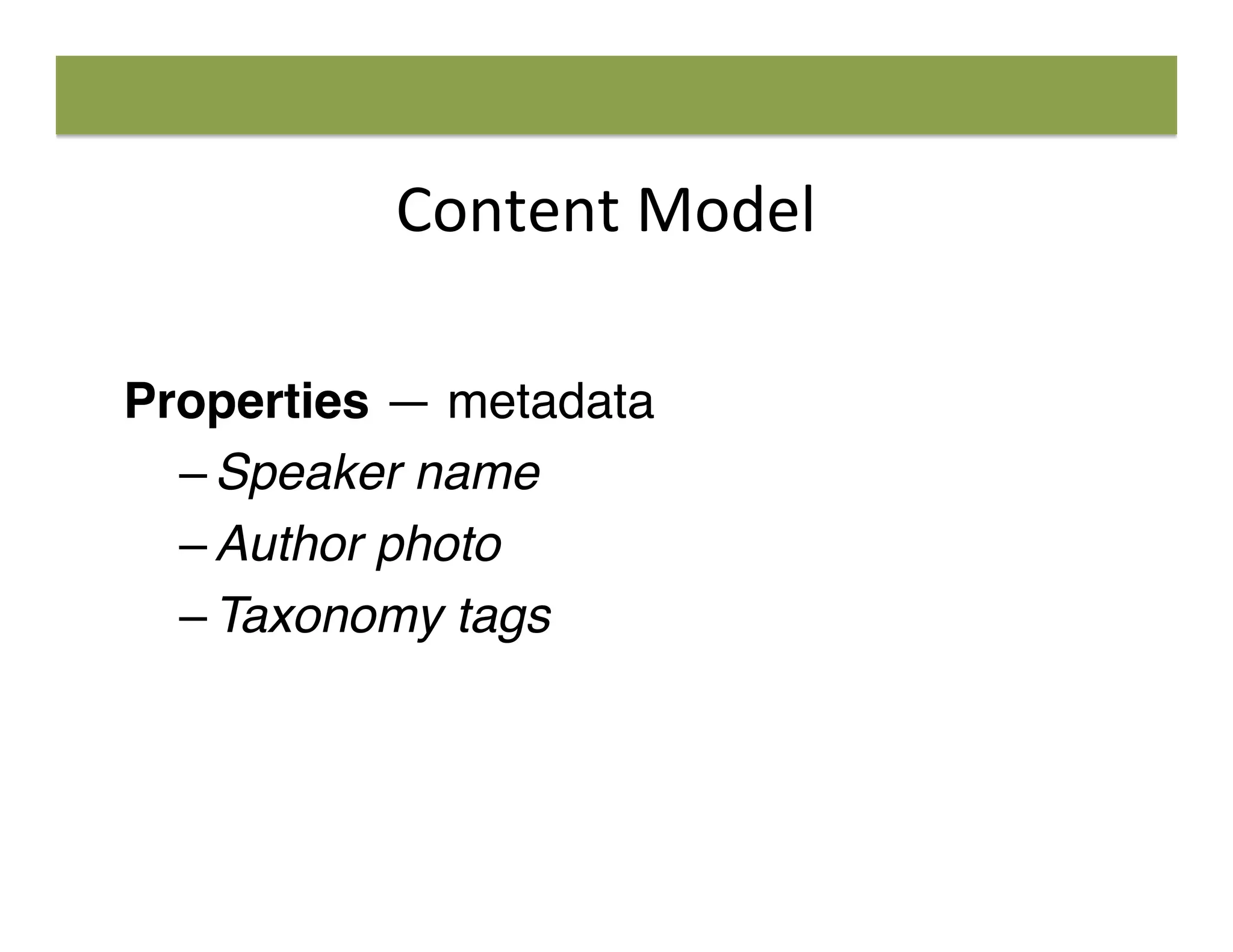Content	
  Model	
  
Properties — metadata
– Speaker name
– Author photo
– Taxonomy tags
 