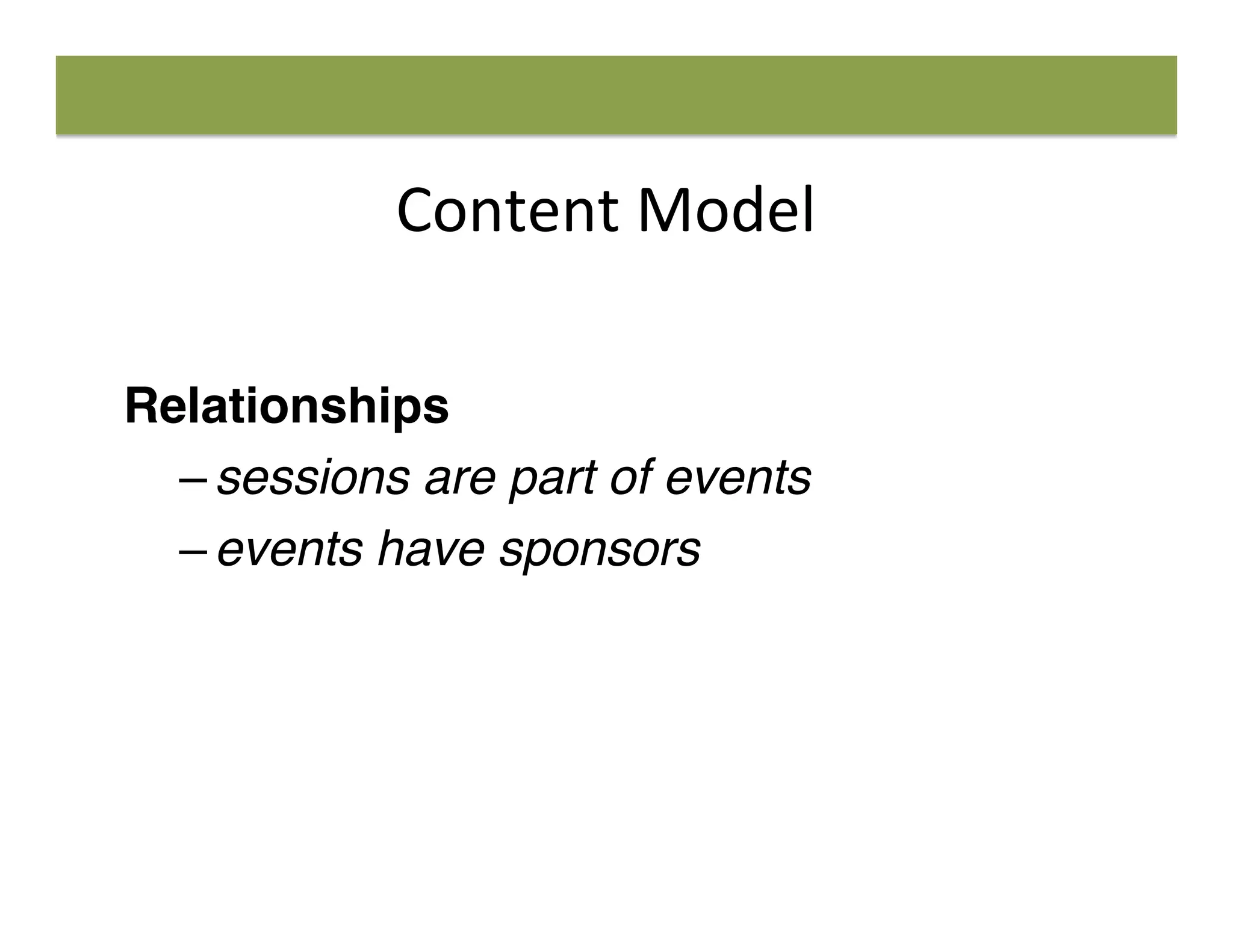 Content	
  Model	
  
Relationships
– sessions are part of events
– events have sponsors
 