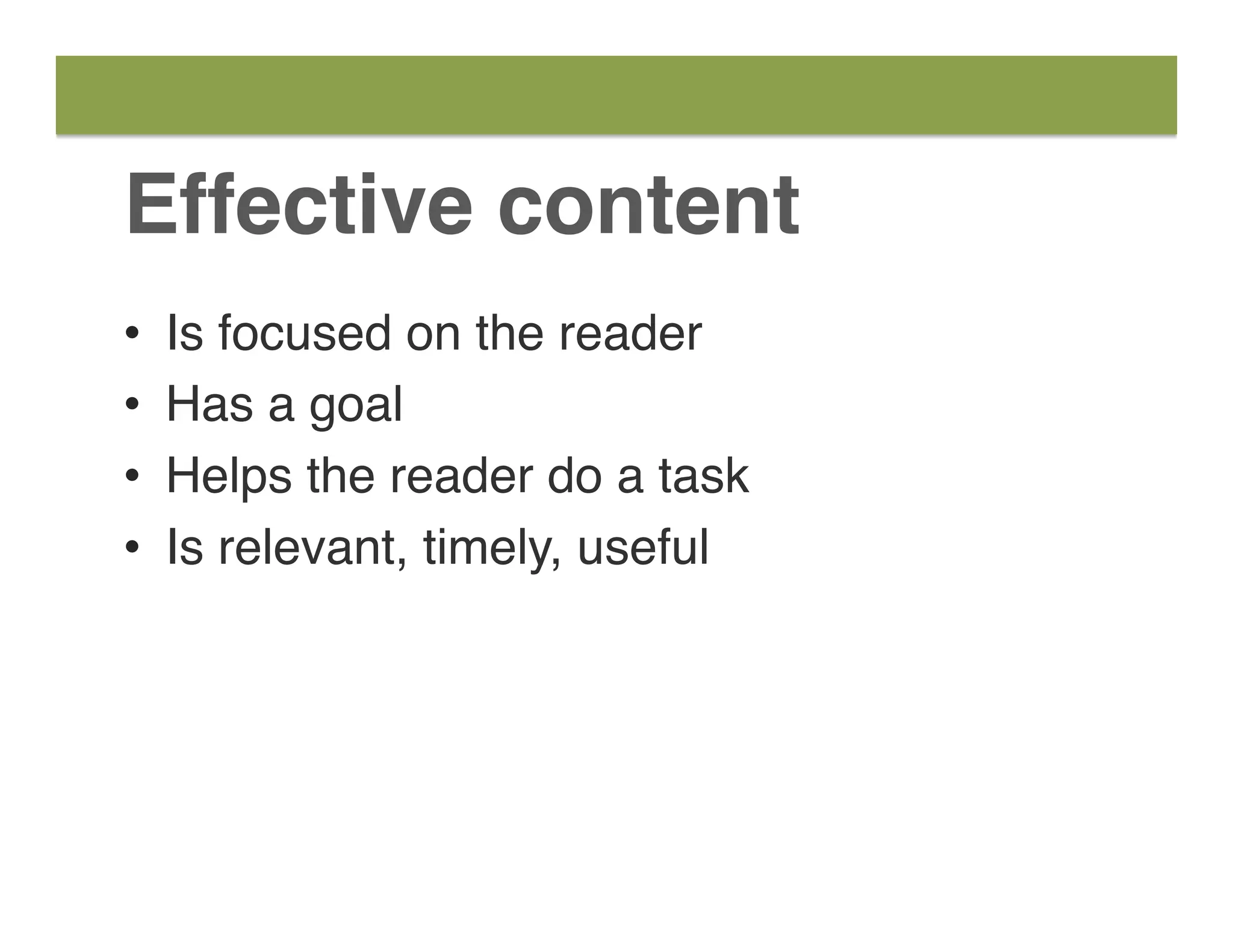Effective content
•  Is focused on the reader
•  Has a goal
•  Helps the reader do a task
•  Is relevant, timely, useful
 