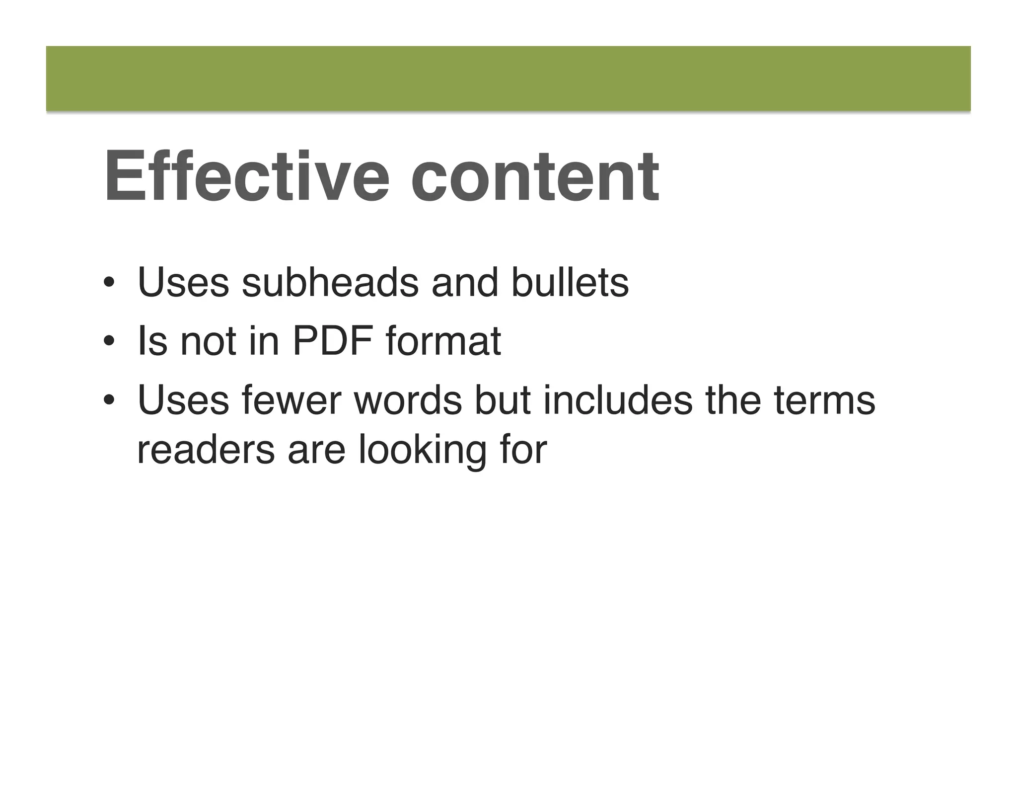 Effective content
•  Uses subheads and bullets
•  Is not in PDF format
•  Uses fewer words but includes the terms
readers are looking for
 