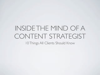 INSIDE THE MIND OF A
CONTENT STRATEGIST
   10 Things All Clients Should Know
 