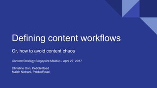 Defining content workflows
Or, how to avoid content chaos
Content Strategy Singapore Meetup - April 27, 2017
Christine Oon, PebbleRoad
Maish Nichani, PebbleRoad
 