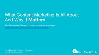 What Content Marketing Is All About
And Why It Matters
Dani Mansfield. Content Strategist
dani@builtvisible.com
Read Builtvisible’s full introduction to content marketing at
builtvisible.com/introduction-to-content-marketing/
 
