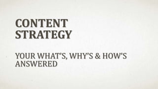 CONTENT
STRATEGY
YOUR WHAT’S, WHY’S & HOW’S
ANSWERED
 